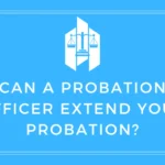 Can a Probation Officer Extend Your Probation