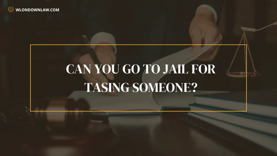 Can You Go to Jail for Tasing Someone