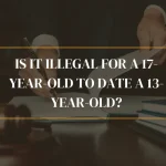 Is It Illegal For A 17-Year-Old To Date A 13-Year-Old