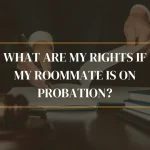 What Are My Rights If My Roommate Is on Probation