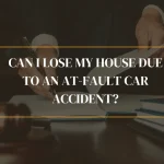 Can I Lose My House Due to an At-Fault Car Accident
